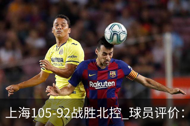 上海105-92战胜北控 球员评价：4人满分，3人及格，1人低迷
