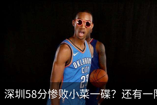 深圳58分惨败小菜一碟？还有一队单场狂输202分：中国篮坛输麻了？