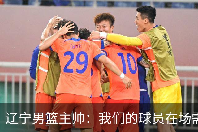 辽宁男篮主帅：我们的球员在场需要持续奔跑提速，让比赛节奏更快
