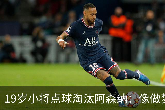 19岁小将点球淘汰阿森纳：像做梦，手机响了两三小时
