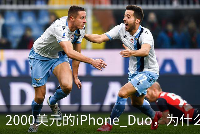 2000美元的iPhone Duo，为什么多数人不该买？